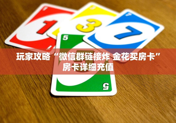 玩家攻略“微信群链接炸 金花买房卡”房卡详细充值 玩家攻略“微信群链接炸 金花买房卡”房卡详细充值