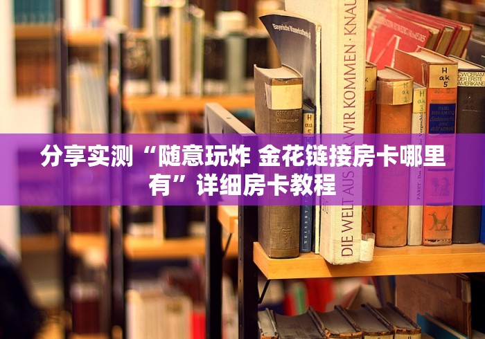 分享实测“随意玩炸 金花链接房卡哪里有”详细房卡教程