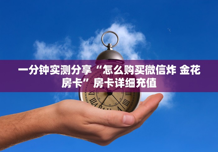 一分钟实测分享“怎么购买微信炸 金花房卡”房卡详细充值