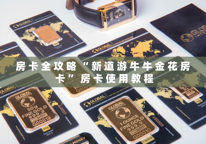 房 卡 全 攻 略 “ 新 道 游 牛 牛 金 花 房 卡 ” 房 卡 使 用 教 程	