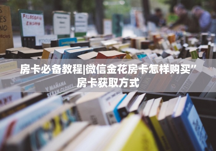 房卡必备教程|微信金花房卡怎样购买”房卡获取方式