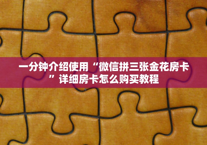 一分钟介绍使用“微信拼三张金花房卡”详细房卡怎么购买教程
