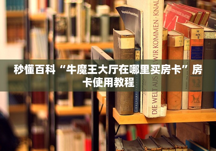 秒懂百科“牛魔王大厅在哪里买房卡”房卡使用教程