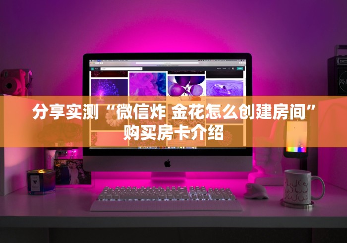 分享实测“微信炸 金花怎么创建房间”购买房卡介绍