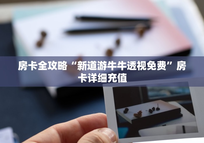 房卡全攻略“新道游牛牛透视免费”房卡详细充值