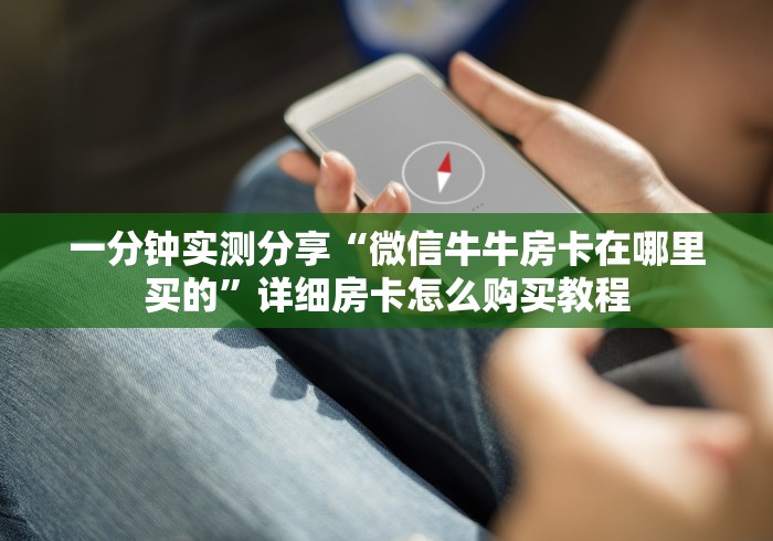 一分钟实测分享“微信牛牛房卡在哪里买的”详细房卡怎么购买教程