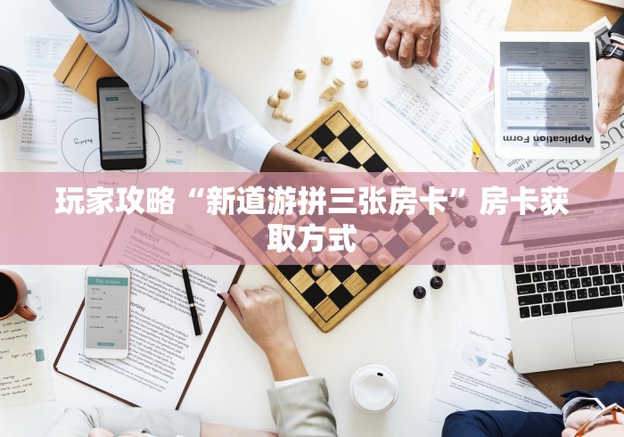 玩家攻略“新道游拼三张房卡”房卡获取方式