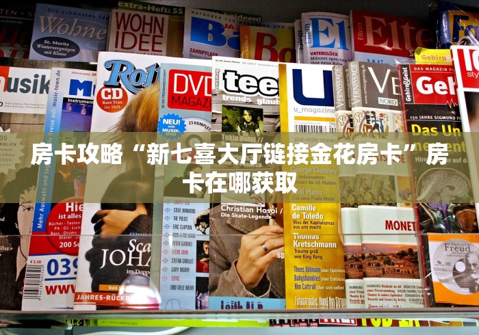房卡攻略“新七喜大厅链接金花房卡”房卡在哪获取