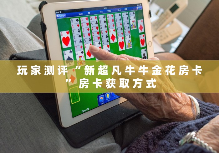 玩 家 测 评 “ 新 超 凡 牛 牛 金 花 房 卡 ” 房 卡 获 取 方 式	