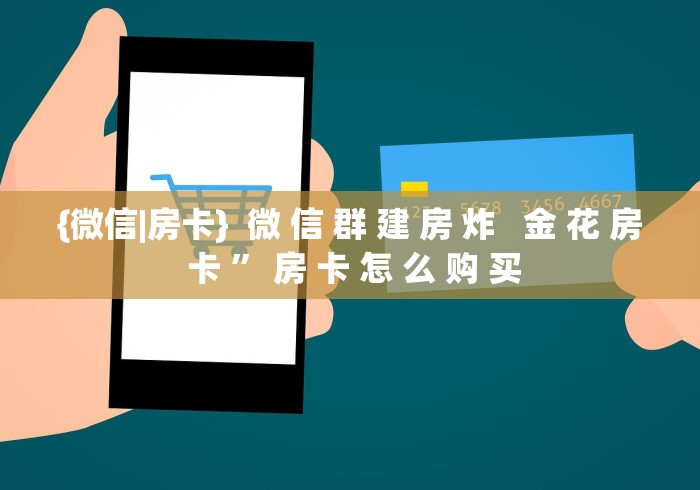 {微信|房卡}  微 信 群 建 房 炸   金 花 房 卡 ” 房 卡 怎 么 购 买	