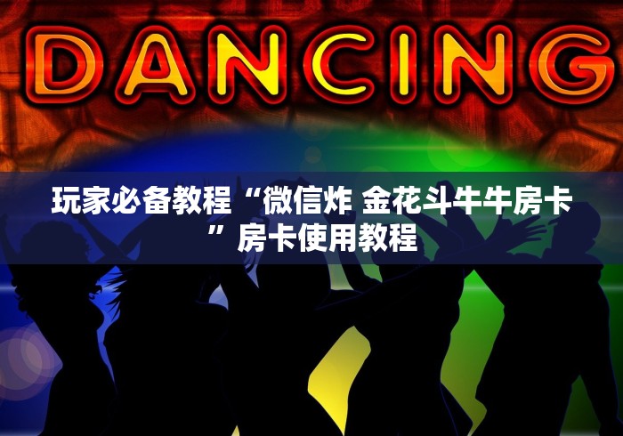 玩家必备教程“微信炸 金花斗牛牛房卡”房卡使用教程