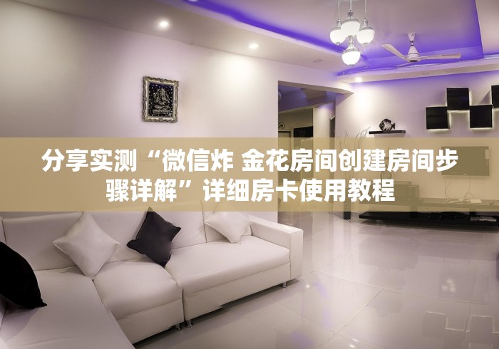 分享实测“微信炸 金花房间创建房间步骤详解”详细房卡使用教程