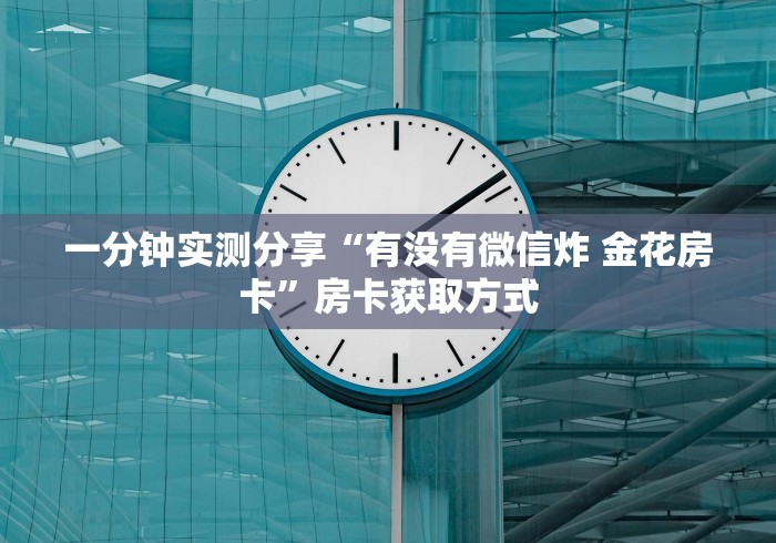 一分钟实测分享“有没有微信炸 金花房卡”房卡获取方式