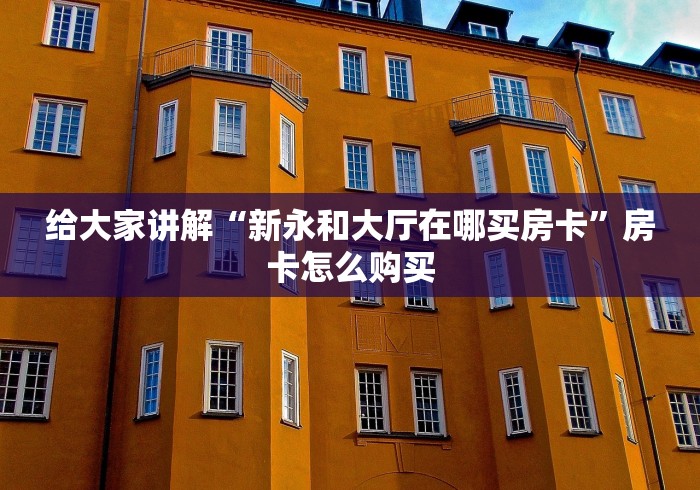 给大家讲解“新永和大厅在哪买房卡”房卡怎么购买