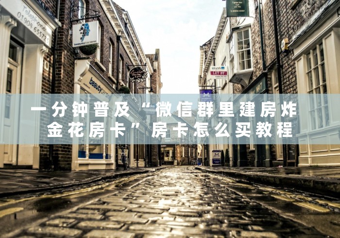 一 分 钟 普 及 “ 微 信 群 里 建 房 炸   金 花 房 卡 ” 房 卡 怎 么 买 教 程	