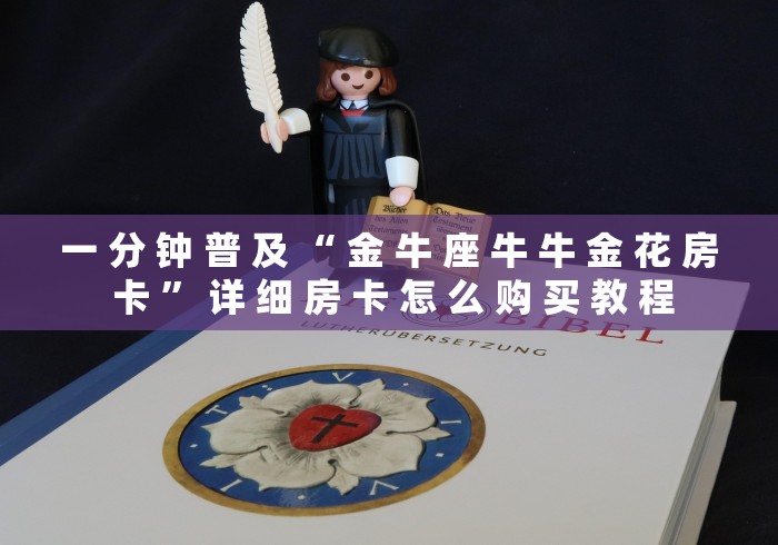 一 分 钟 普 及 “ 金 牛 座 牛 牛 金 花 房 卡 ” 详 细 房 卡 怎 么 购 买 教 程	