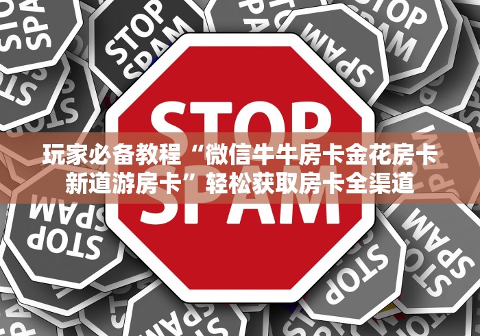 玩家必备教程“微信牛牛房卡金花房卡新道游房卡”轻松获取房卡全渠道