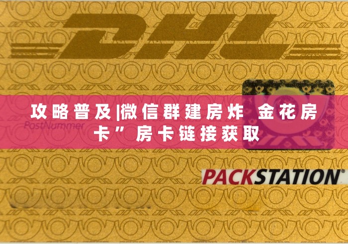 攻 略 普 及 |微 信 群 建 房 炸   金 花 房 卡 ” 房 卡 链 接 获 取	