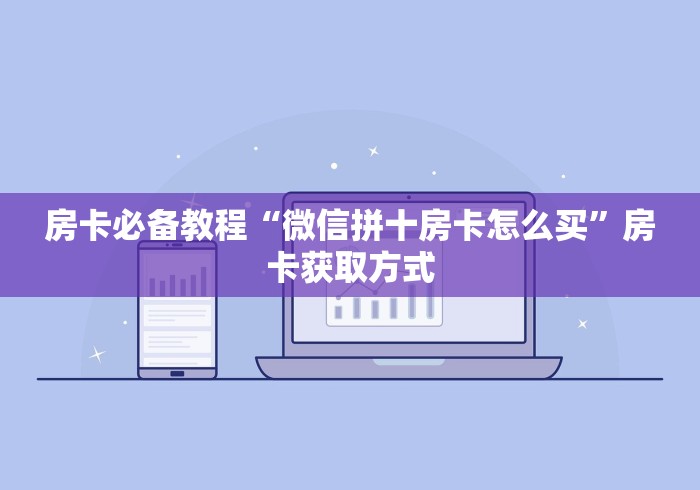 房卡必备教程“微信拼十房卡怎么买”房卡获取方式
