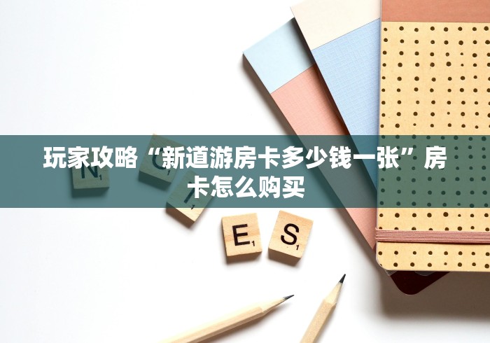玩家攻略“新道游房卡多少钱一张”房卡怎么购买