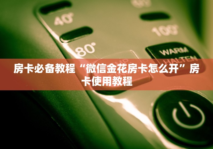房卡必备教程“微信金花房卡怎么开”房卡使用教程