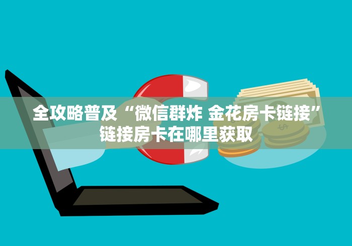全攻略普及“微信群炸 金花房卡链接”链接房卡在哪里获取