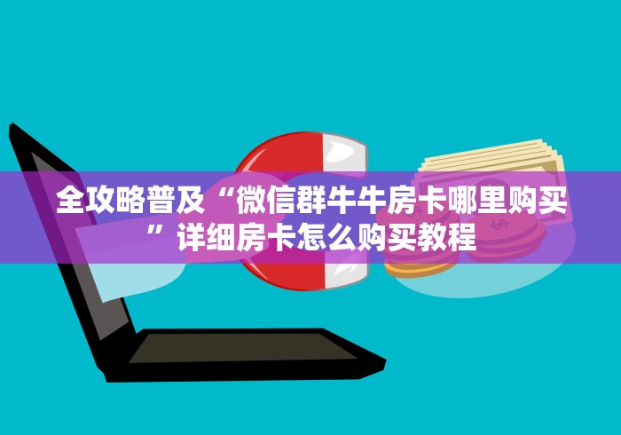 全攻略普及“微信群牛牛房卡哪里购买”详细房卡怎么购买教程