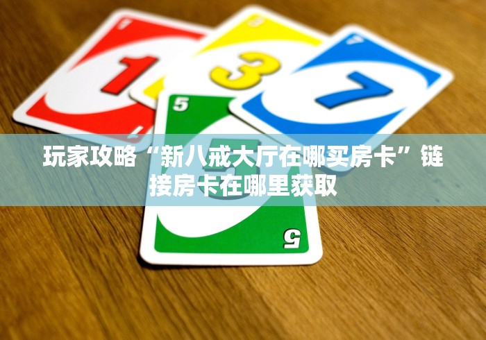 玩家攻略“新八戒大厅在哪买房卡”链接房卡在哪里获取