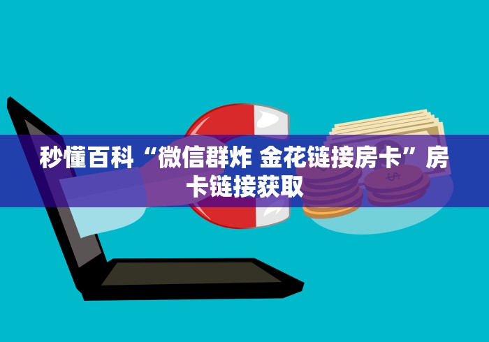 秒懂百科“微信群炸 金花链接房卡”房卡链接获取