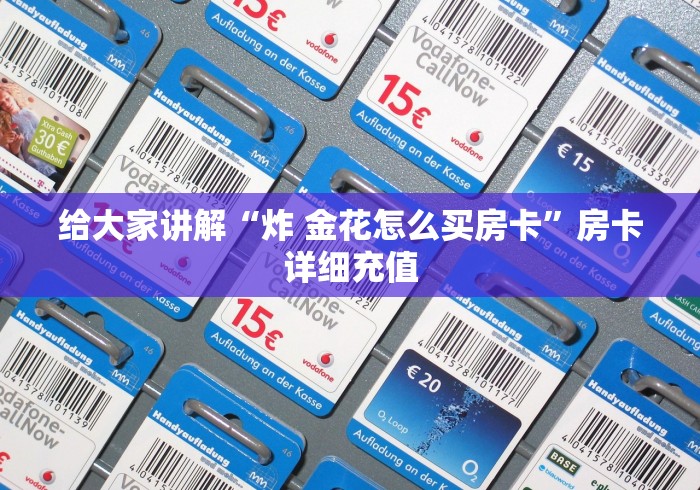 给大家讲解“炸 金花怎么买房卡”房卡详细充值