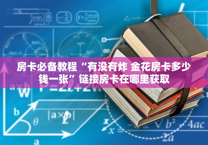 房卡必备教程“有没有炸 金花房卡多少钱一张”链接房卡在哪里获取