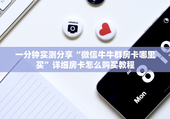 一分钟实测分享“微信牛牛群房卡哪里买”详细房卡怎么购买教程