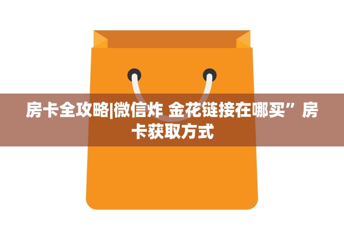 房卡全攻略|微信炸 金花链接在哪买”房卡获取方式