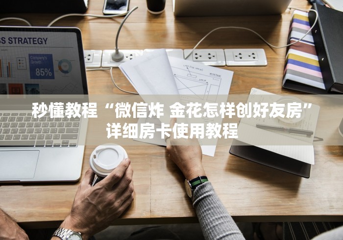 秒懂教程“微信炸 金花怎样创好友房”详细房卡使用教程