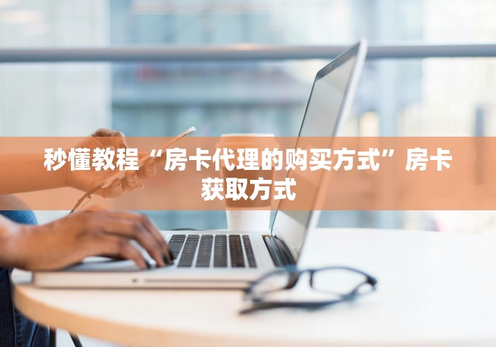 秒懂教程“房卡代理的购买方式”房卡获取方式