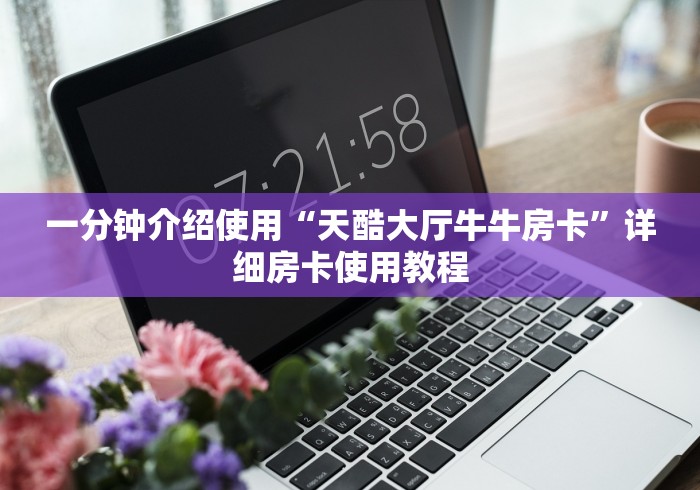 一分钟介绍使用“天酷大厅牛牛房卡”详细房卡使用教程