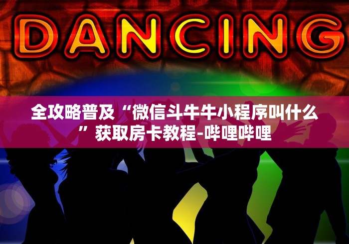 全攻略普及“微信斗牛牛小程序叫什么”获取房卡教程-哔哩哔哩