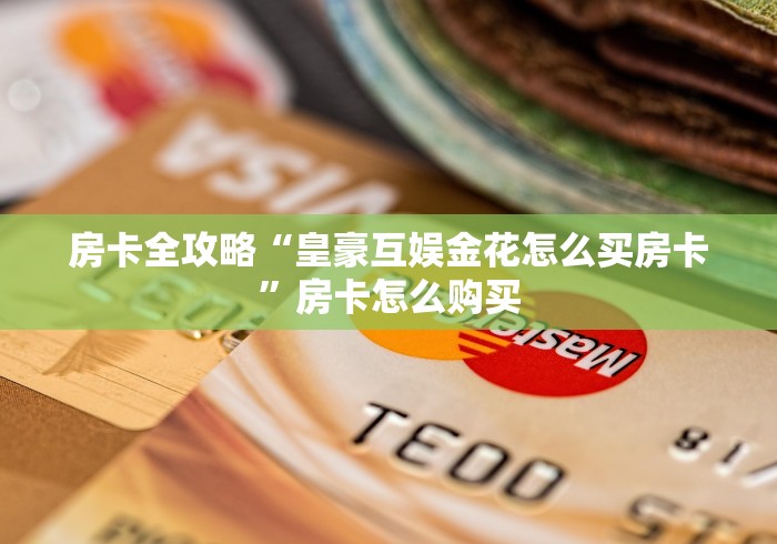 房卡全攻略“皇豪互娱金花怎么买房卡”房卡怎么购买