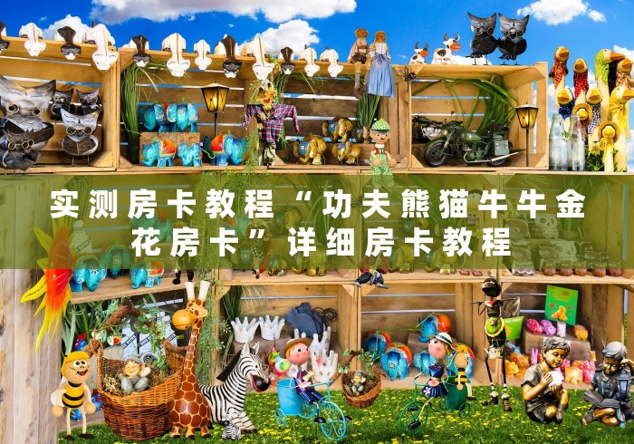 实 测 房 卡 教 程 “ 功 夫 熊 猫 牛 牛 金 花 房 卡 ” 详 细 房 卡 教 程	