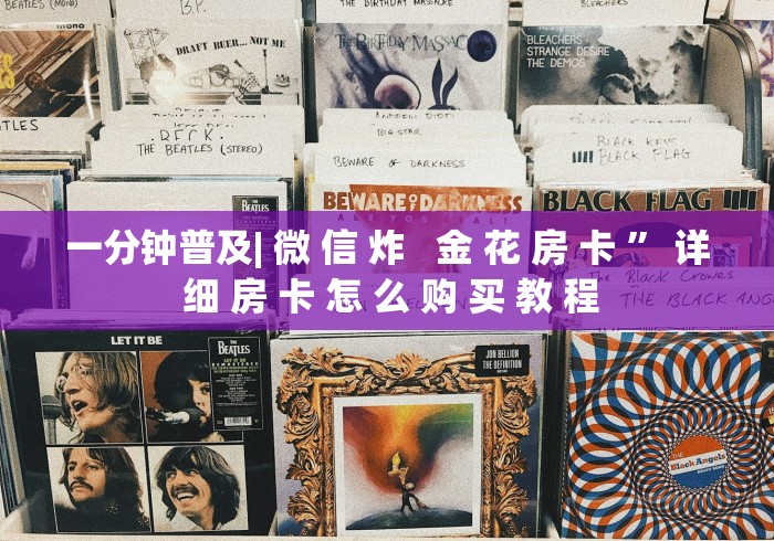 一分钟普及| 微 信 炸   金 花 房 卡 ” 详 细 房 卡 怎 么 购 买 教 程	