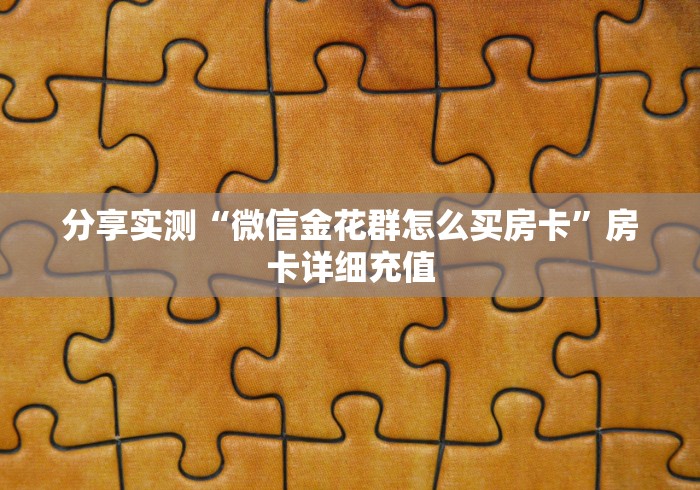分享实测“微信金花群怎么买房卡”房卡详细充值