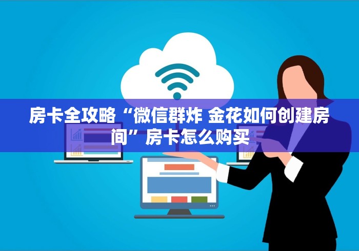 房卡全攻略“微信群炸 金花如何创建房间”房卡怎么购买