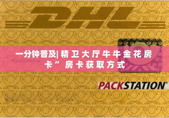 一分钟普及| 精 卫 大 厅 牛 牛 金 花 房 卡 ” 房 卡 获 取 方 式	