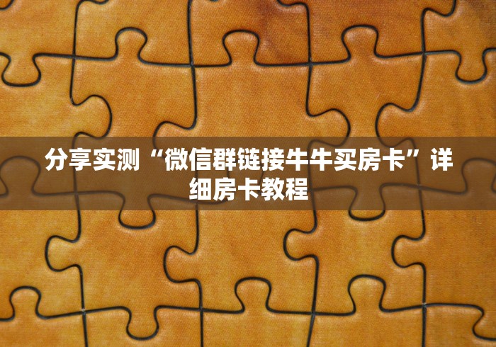 分享实测“微信群链接牛牛买房卡”详细房卡教程