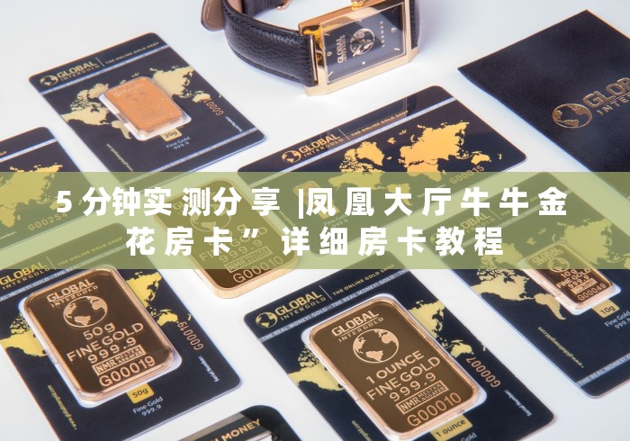 5 分钟实 测分 享  |凤 凰 大 厅 牛 牛 金 花 房 卡 ” 详 细 房 卡 教 程	