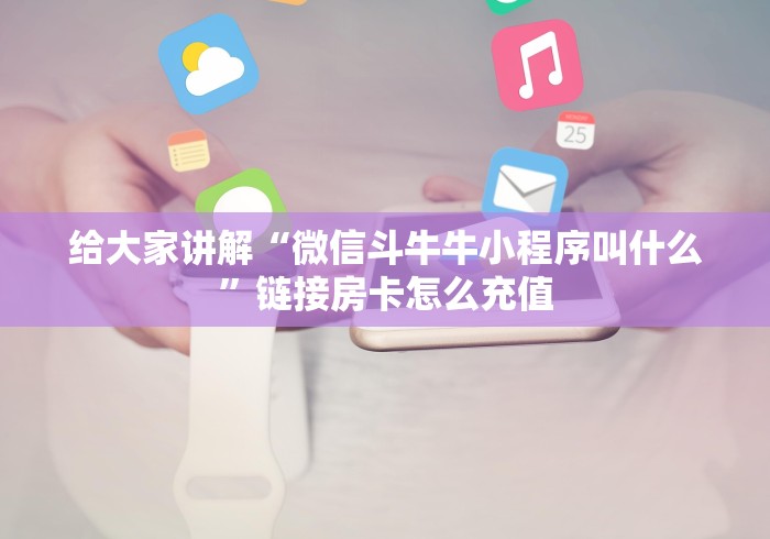 给大家讲解“微信斗牛牛小程序叫什么”链接房卡怎么充值