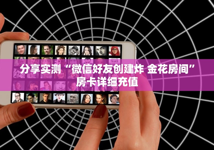 分享实测“微信好友创建炸 金花房间”房卡详细充值