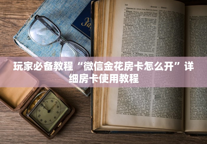 玩家必备教程“微信金花房卡怎么开”详细房卡使用教程