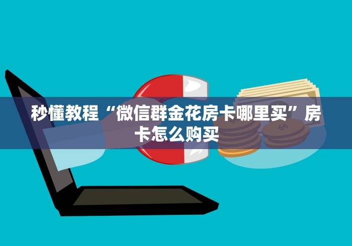 秒懂教程“微信群金花房卡哪里买”房卡怎么购买