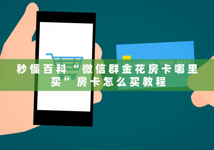 秒 懂 百 科 “ 微 信 群 金 花 房 卡 哪 里 买 ” 房 卡 怎 么 买 教 程	